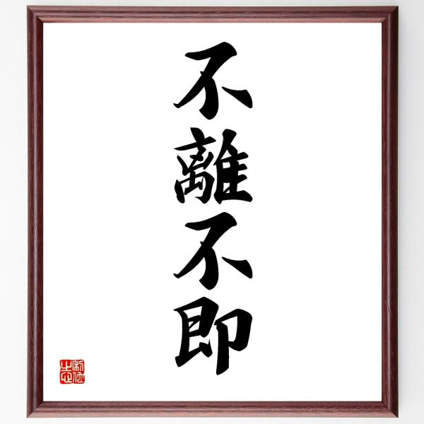 四字熟語「不離不即」直筆書道色紙額／受注後直筆