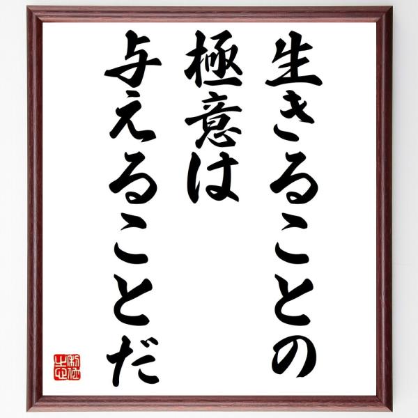 名言「生きることの極意は、与えることだ」を、千言堂の専属書道家が気持ちを込めて手書き直筆いたします。この言葉（ひとこと）は名言集や本・書籍などで紹介されることも多く、座右の銘にされている方も多いようです。ぜひ、ご自宅の玄関、リビング、部屋、...