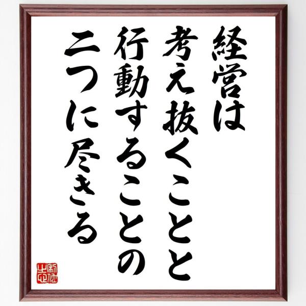 名言「経営は考え抜くことと行動することの二つに尽きる」を、千言堂の専属書道家が気持ちを込めて手書き直筆いたします。この言葉（ひとこと）は名言集や本・書籍などで紹介されることも多く、座右の銘にされている方も多いようです。ぜひ、ご自宅の玄関、リ...