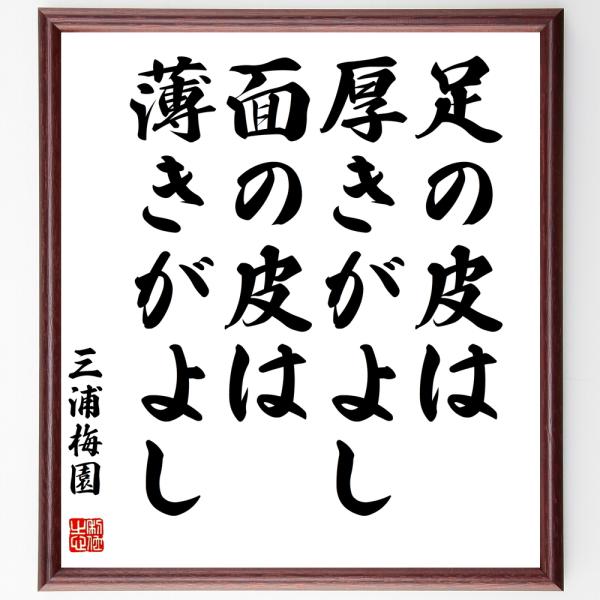 三浦梅園の名言「足の皮は厚きがよし、面の皮は薄きがよし」を、千言堂の専属書道家が気持ちを込めて手書き直筆いたします。この言葉（ひとこと）は名言集や本・書籍などで紹介されることも多く、座右の銘にされている方も多いようです。ぜひ、ご自宅の玄関、...
