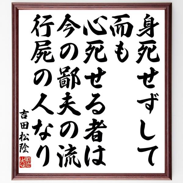 吉田松陰の名言「身死せずして而も心死せる者は今の鄙夫の流、行屍の人なり」を、千言堂の専属書道家が気持ちを込めて手書き直筆いたします。この言葉（ひとこと）は名言集や本・書籍などで紹介されることも多く、座右の銘にされている方も多いようです。ぜひ...