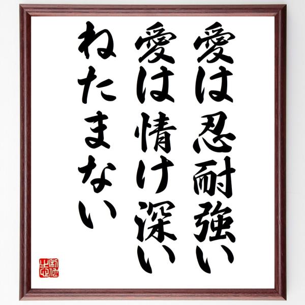 名言「愛は忍耐強い、愛は情け深い、ねたまない」を、千言堂の専属書道家が気持ちを込めて手書き直筆いたします。この言葉（ひとこと）は名言集や本・書籍などで紹介されることも多く、座右の銘にされている方も多いようです。ぜひ、ご自宅の玄関、リビング、...