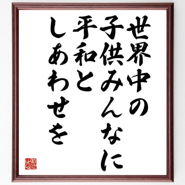 名言「世界中の子供みんなに平和としあわせを」直筆書道色紙額／受注後直筆