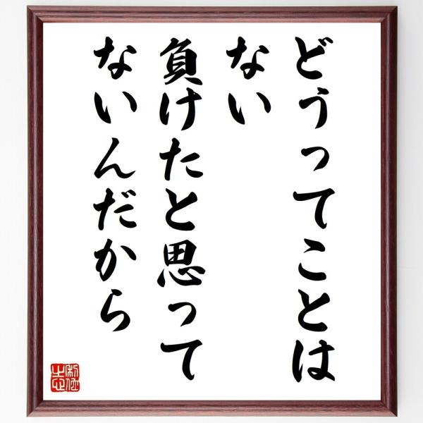名言「どうってことはない、負けたと思ってないんだから」手書き書道色紙額／受注後の毛筆直筆