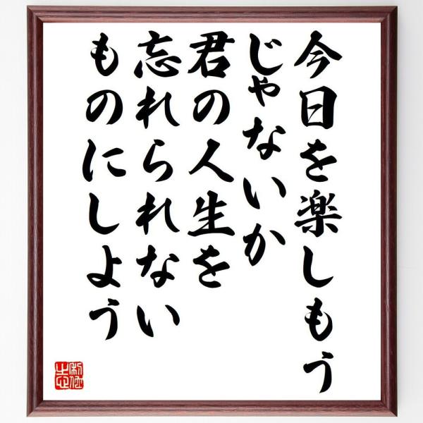 名言「今日を楽しもうじゃないか、君の人生を忘れられないものにしよう」手書き書道色紙額／受注後の毛筆直筆
