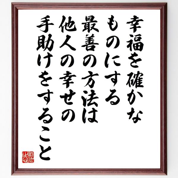 名言「幸福を確かなものにする最善の方法は、他人の幸せの手助けをすること」を、千言堂の専属書道家が気持ちを込めて手書き直筆いたします。この言葉（ひとこと）は名言集や本・書籍などで紹介されることも多く、座右の銘にされている方も多いようです。ぜひ...