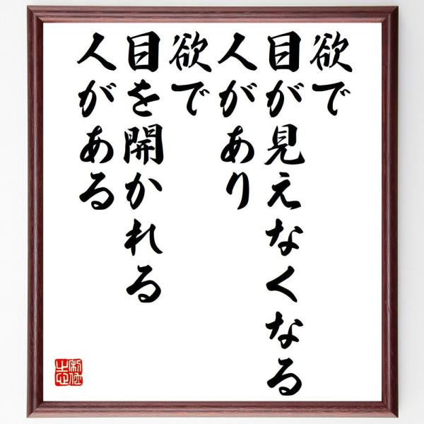 フランソワ・ド・ラ・ロシュフコーの名言「欲で目が見えなくなる人があり、欲で目を開かれる人がある」を、千言堂の専属書道家が気持ちを込めて手書き直筆いたします。この言葉（ひとこと）は名言集や本・書籍などで紹介されることも多く、座右の銘にされてい...