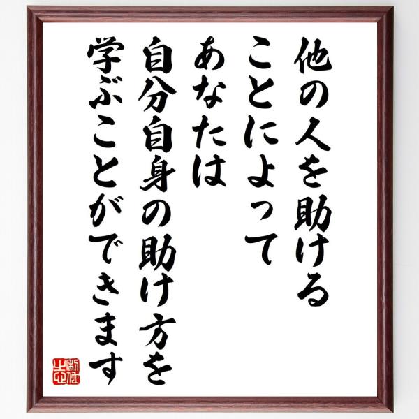 名言「他の人を助けることによって、あなたは自分自身の助け方、を学ぶことができます」を、千言堂の専属書道家が気持ちを込めて手書き直筆いたします。この言葉（ひとこと）は名言集や本・書籍などで紹介されることも多く、座右の銘にされている方も多いよう...