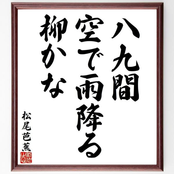 松尾芭蕉の名言「八九間、空で雨降る、柳かな」を、千言堂の専属書道家が気持ちを込めて手書き直筆いたします。この言葉（ひとこと）は名言集や本・書籍などで紹介されることも多く、座右の銘にされている方も多いようです。ぜひ、ご自宅の玄関、リビング、部...