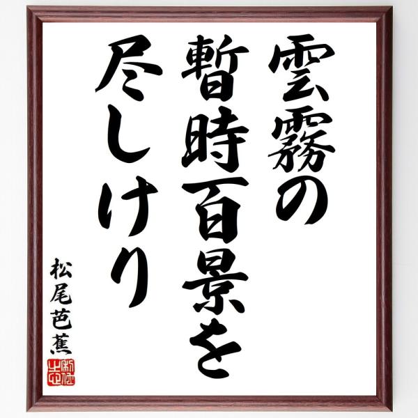 松尾芭蕉の短歌・俳句「雲霧の、暫時百景を、尽しけり」を、千言堂の専属書道家が気持ちを込めて手書き直筆いたします。この言葉（ひとこと）は名言集や本・書籍などで紹介されることも多く、座右の銘にされている方も多いようです。ぜひ、ご自宅の玄関、リビ...