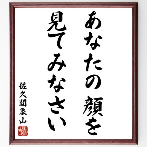 佐久間象山の名言「あなたの顔を、見てみなさい」を、千言堂の専属書道家が気持ちを込めて手書き直筆いたします。この言葉（ひとこと）は名言集や本・書籍などで紹介されることも多く、座右の銘にされている方も多いようです。ぜひ、ご自宅の玄関、リビング、...