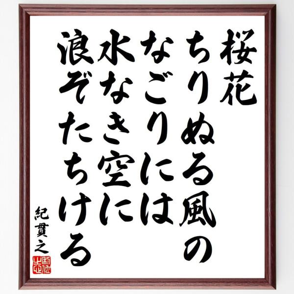 紀貫之の短歌・俳句「桜花、ちりぬる風の、なごりには、水なき空に、浪ぞたちける」を、千言堂の専属書道家が気持ちを込めて手書き直筆いたします。この言葉（ひとこと）は名言集や本・書籍などで紹介されることも多く、座右の銘にされている方も多いようです...