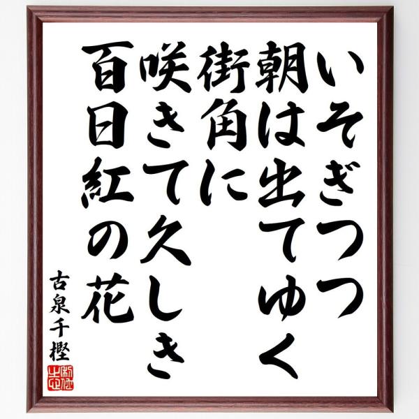 古泉千樫の短歌・俳句「いそぎつつ、朝は出てゆく、街角に、咲きて久しき、百日紅の花」を、千言堂の専属書道家が気持ちを込めて手書き直筆いたします。この言葉（ひとこと）は名言集や本・書籍などで紹介されることも多く、座右の銘にされている方も多いよう...