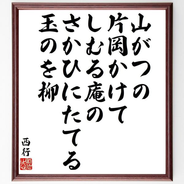 西行の短歌・俳句「山がつの、片岡かけて、しむる庵の、さかひにたてる、玉のを柳」直筆書道色紙額／受注後直筆