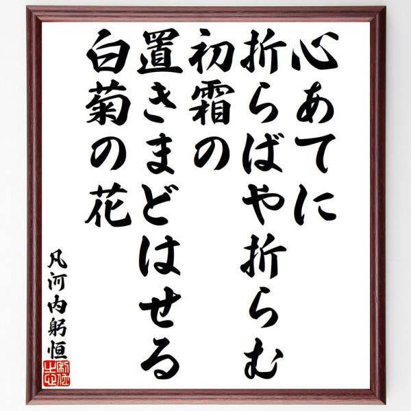 凡河内躬恒の短歌・俳句「心あてに、折らばや折らむ、初霜の、置きまどはせる、白菊の花」を、千言堂の専属書道家が気持ちを込めて手書き直筆いたします。この言葉（ひとこと）は名言集や本・書籍などで紹介されることも多く、座右の銘にされている方も多いよ...