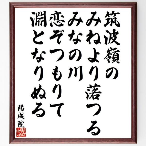 陽成天皇（陽成院）の名言「筑波嶺の、みねより落つる、みなの川、恋ぞつもりて、淵となりぬる」直筆書道色紙額／受注後直筆