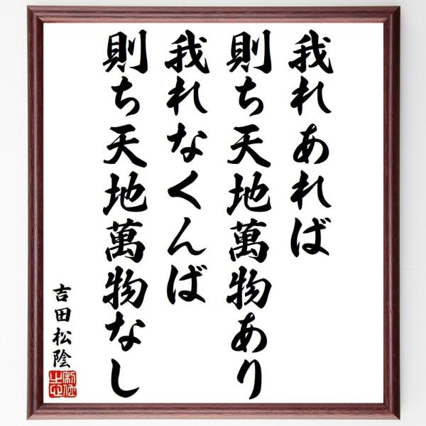吉田松陰の名言「我れあれば、則ち天地萬物あり、我れなくんば、則ち天地萬物なし」手書き書道色紙額／受注後の毛筆直筆