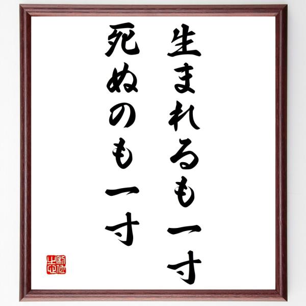 名言色紙 生まれるも一寸 死ぬのも一寸 額付き 受注後直筆 Z1785 偉人の名言 格言ショップ千言堂 通販 Yahoo ショッピング