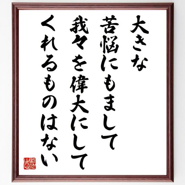 名言「大きな苦悩にもまして、我々を偉大にしてくれるものはない」を、千言堂の専属書道家が気持ちを込めて手書き直筆いたします。この言葉（ひとこと）は名言集や本・書籍などで紹介されることも多く、座右の銘にされている方も多いようです。ぜひ、ご自宅の...
