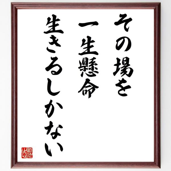 名言書道色紙 その場を一生懸命生きるしかない 額付き 受注後直筆 Z35 直筆書道の名言色紙ショップ千言堂 通販 Yahoo ショッピング