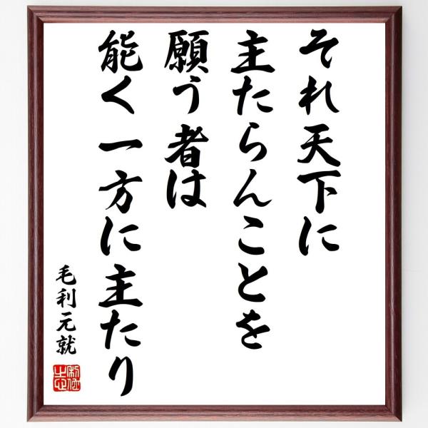 書道色紙 毛利元就の名言 それ天下に主たらんことを願う者は 能く一方に主たり 額付き 受注後直筆 Z3712 直筆書道の名言色紙ショップ千言堂 通販 Yahoo ショッピング