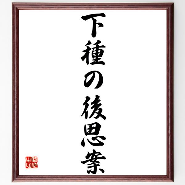 名言「下種の後思案」直筆書道色紙額／受注後直筆