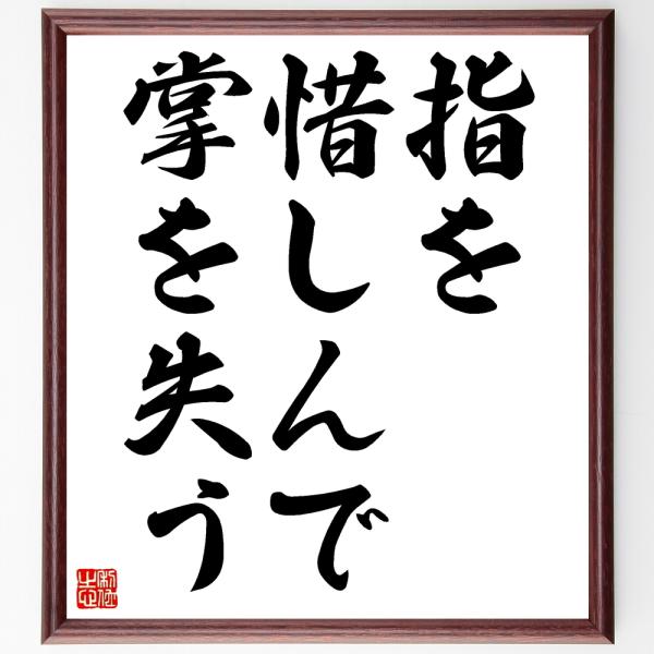 名言「指を惜しんで掌を失う」直筆書道色紙額／受注後直筆