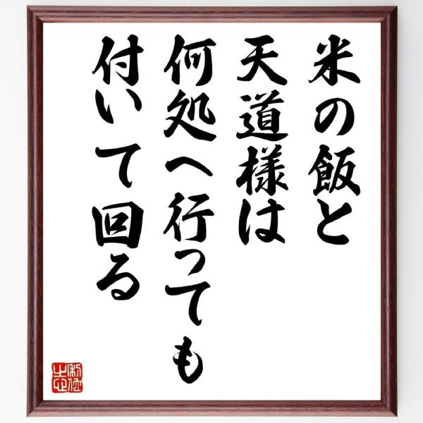 名言「米の飯と天道様は何処へ行っても付いて回る」を、千言堂の専属書道家が気持ちを込めて手書き直筆いたします。この言葉（ひとこと）は名言集や本・書籍などで紹介されることも多く、座右の銘にされている方も多いようです。ぜひ、ご自宅の玄関、リビング...