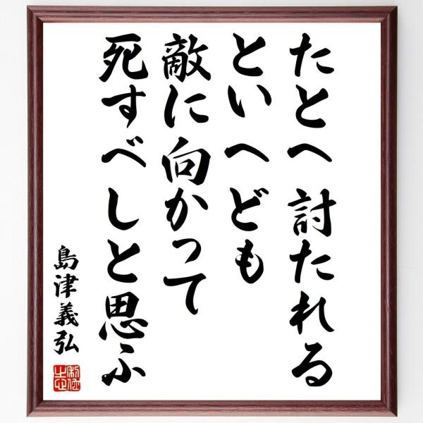 書道色紙 島津義弘の名言 たとへ討たれるといへども 敵に向かって死すべしと思ふ 額付き 受注後直筆 Z8519 直筆書道の名言色紙ショップ千言堂 通販 Yahoo ショッピング