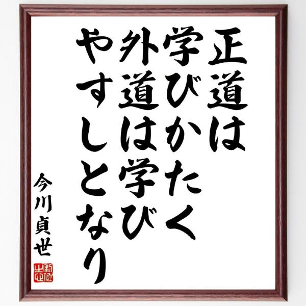 今川貞世の名言「正道は学びかたく、外道は学びやすしとなり」直筆書道色紙額／受注後直筆