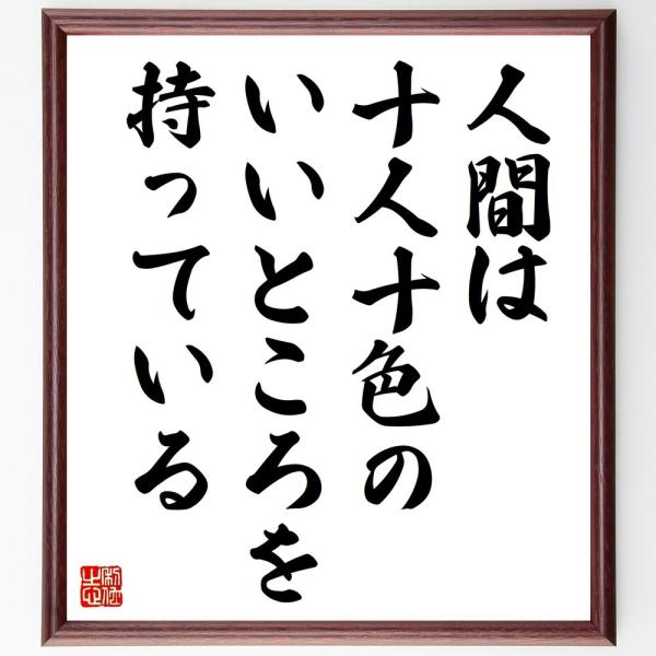 名言「人間は十人十色のいいところを持っている」を、千言堂の専属書道家が気持ちを込めて手書き直筆いたします。この言葉（ひとこと）は名言集や本・書籍などで紹介されることも多く、座右の銘にされている方も多いようです。ぜひ、ご自宅の玄関、リビング、...
