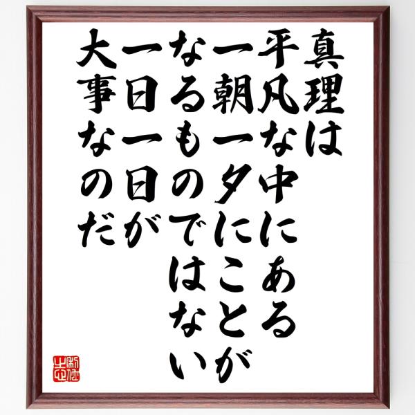 名言「真理は平凡な中にある、一朝一夕にことがなるものではない、一日一日が大事なのだ」直筆書道色紙額／受注後直筆