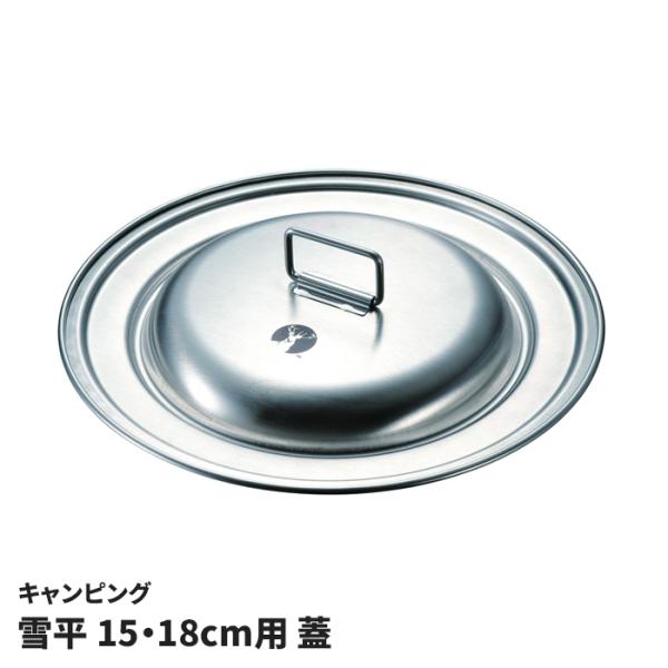 キャンピング 雪平鍋用 蓋 15cm 18cm用 兼用蓋 ステンレス製 鍋蓋 行平鍋用 ふた 錆びにくい キャンプ アウトドア キッチン用品 料理 日本製