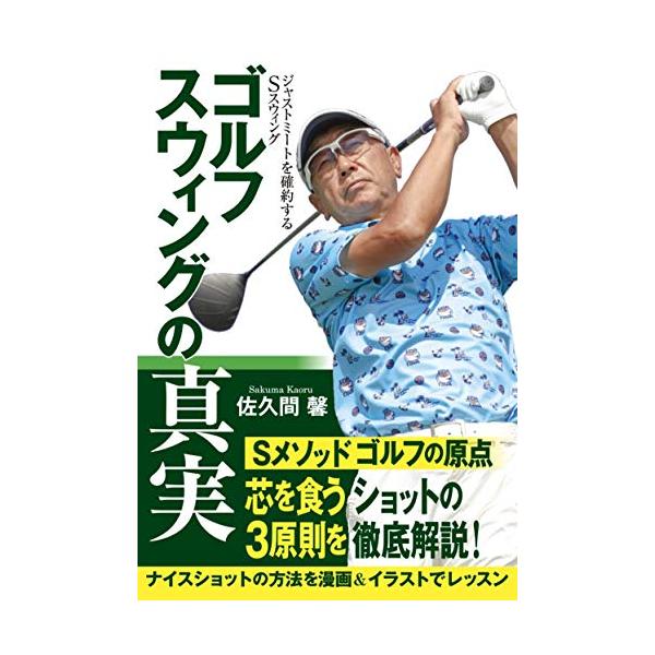 ゴルフスウィングの真実 ジャストミートを確約するSスウィング/佐久間馨