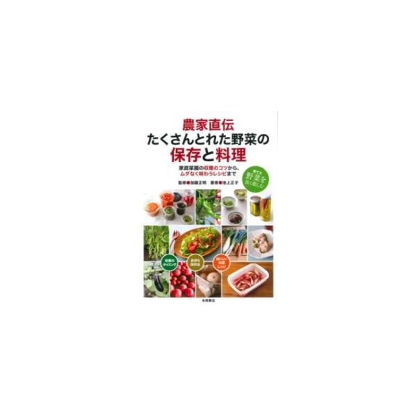 農家直伝たくさんとれた野菜の保存と料理 家庭菜園の収穫のコツから、ムダなく味わうレシピまで 育てた野菜を長く楽しむ/池上正子/加藤正明