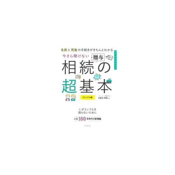 [本/雑誌]/生前と死後の手続きがきちんとわかる今さら聞けない相続・贈与の超基本 ビジュアル版/古尾谷裕昭/監修