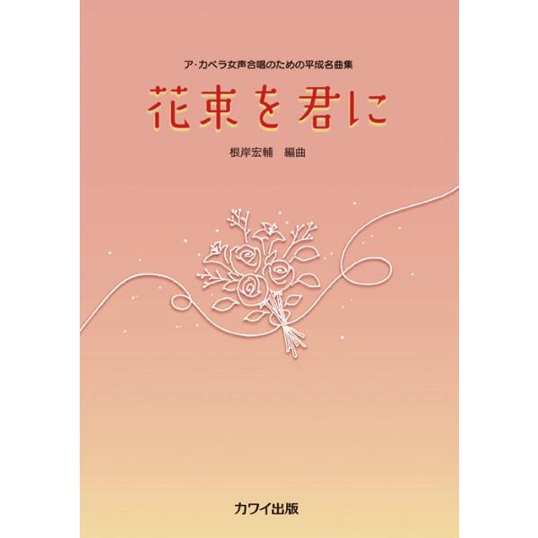 楽譜 根岸宏輔:ア・カペラ女声合唱のための平成名曲集 花束を君に ／ カワイ出版
