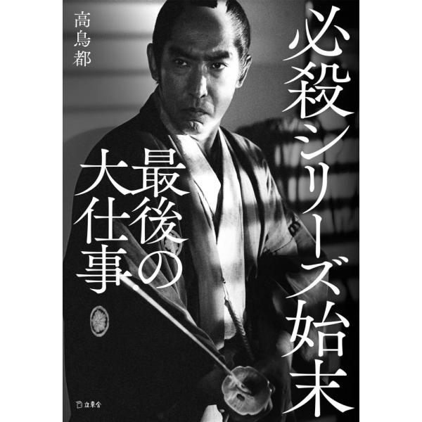 （中古）必殺シリーズ始末 最後の大仕事 (立東舎) [単行本] 高鳥 都