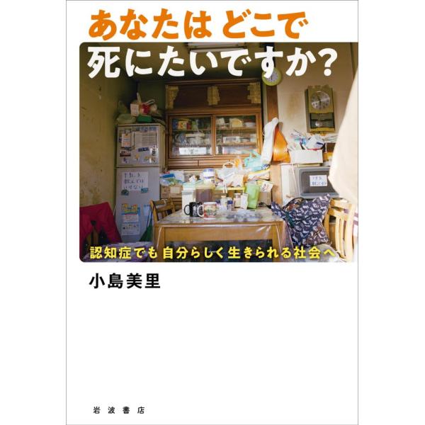（USED）あなたはどこで死にたいですか 認知症でも自分らしく生きられる社会へ 小島 美里