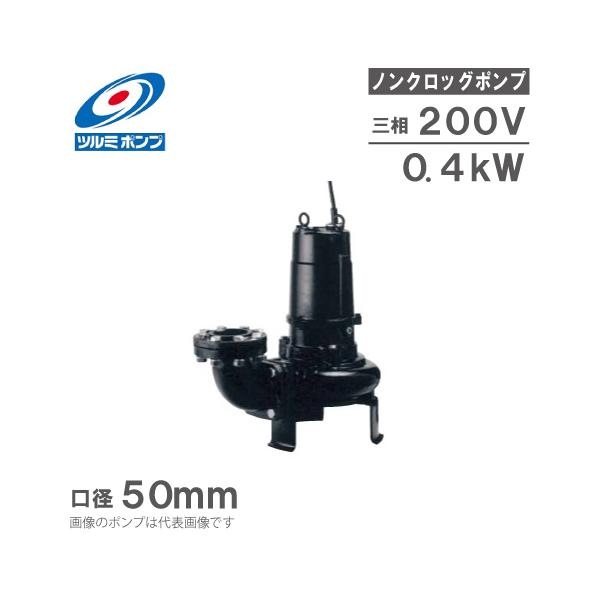 ツルミポンプ　汚物用水中ノンクロッグポンプ　200V ツルミポンプ 水中ポンプ 水中ノンクロッグポンプ/4極 50B4.4 0.4kw