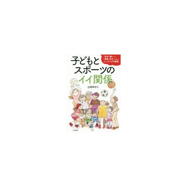 [本/雑誌]/子どもとスポーツのイイ関係 「苦手・嫌い」が「得意・好き」に変わるコーチングの極意/山田ゆかり/著