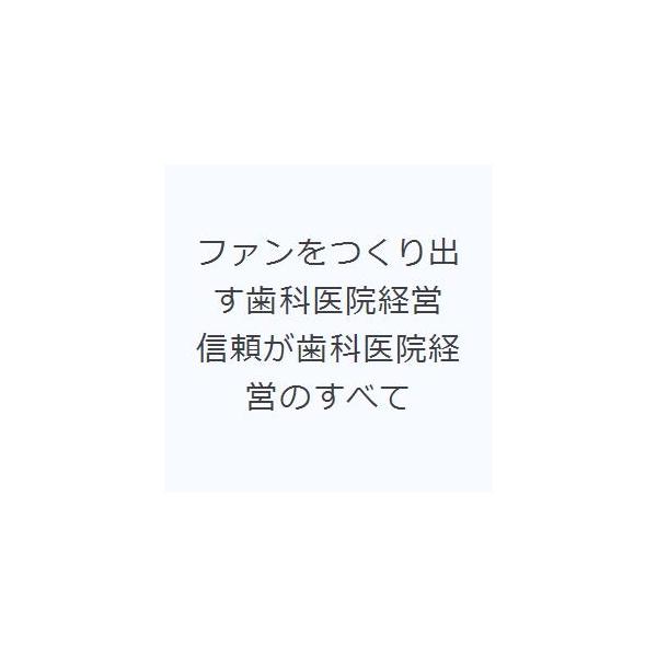ファンをつくり出す歯科医院経営 信頼が歯科医院経営のすべて