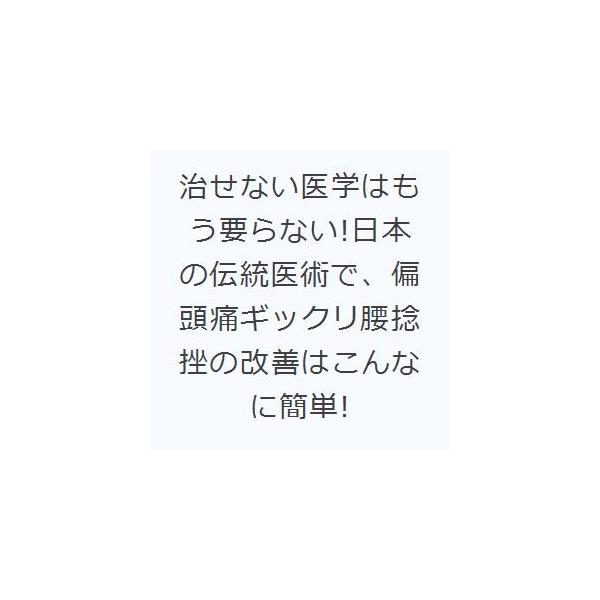 治せない医学はもう要らない!日本の伝統医術で、偏頭痛ギックリ腰捻挫の改善はこんなに簡単!