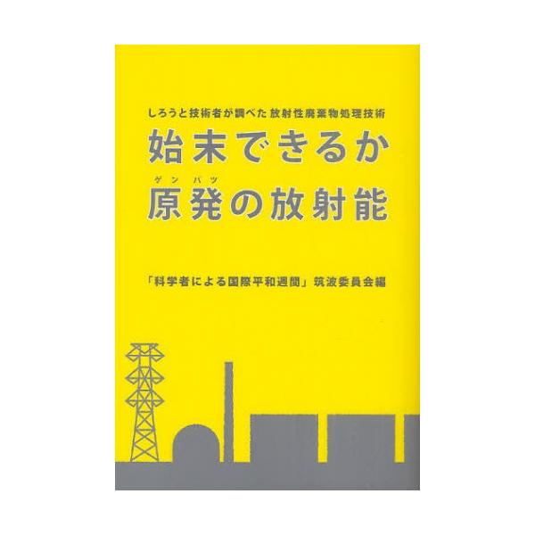 [本/雑誌]/始末できるか原発の放射能 しろうと技術者が調べた放射性廃棄物処理技術/「科学者による国際平和週間」筑波委員会/編著(