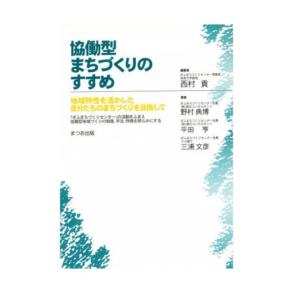 協働型まちづくりのすすめ 地域特性を活かした自分たちのまちづくりを目指して 「ぎふまちづくりセンター」の活動をふまえ協働型地域づくりの制度、手法、特...