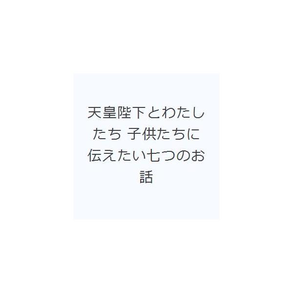 天皇陛下とわたしたち 子供たちに伝えたい七つのお話