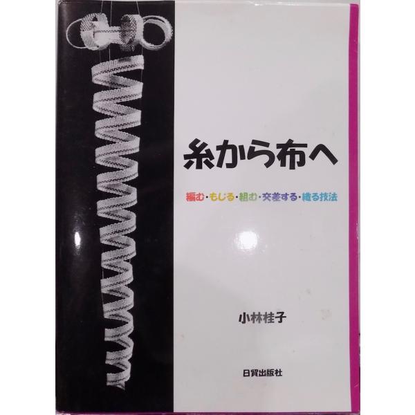 糸から布へ : 編む・もじる・組む・交差する・織る技法 糸から布へ」／編む・もじる・組む・交差する・織る技法／小林