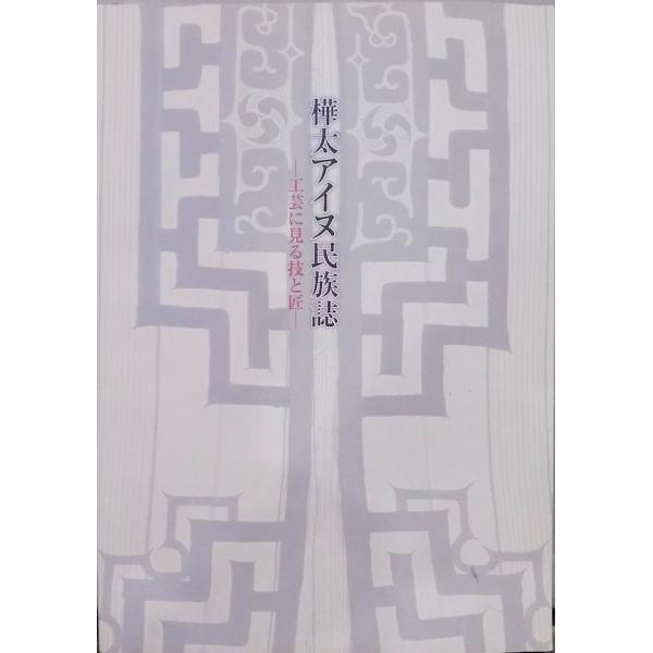 2004年樺太アイヌ民族誌展 工芸に見る技と匠・アイヌ民藝・ウィルタ・郷土玩具 展覧会図録／「樺太アイヌ民族誌」／工芸に見る技と匠／八戸市博物館他