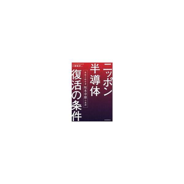 中古単行本(実用) ≪経済≫ ニッポン半導体復活の条件 異能の経営者 坂本幸雄の遺訓 / 小柳建彦