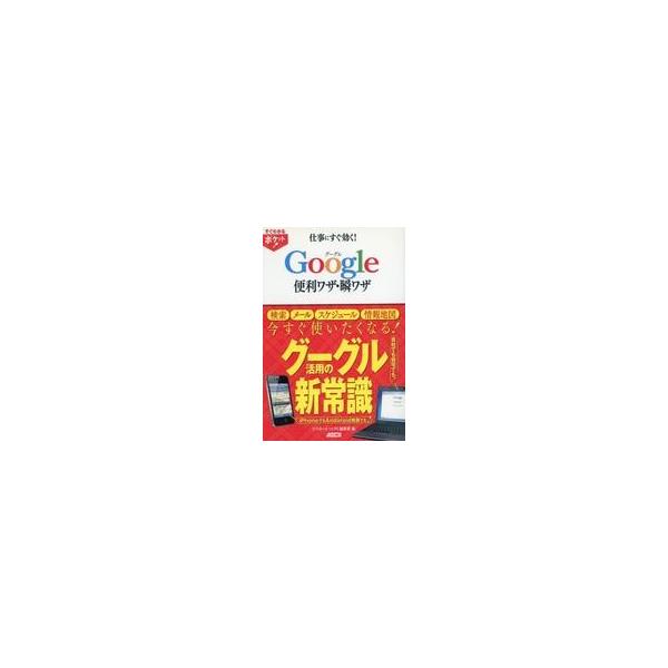 仕事にすぐ効く！Ｇｏｏｇｌｅ便利ワザ・瞬ワザ／アスキー・メディアワークス